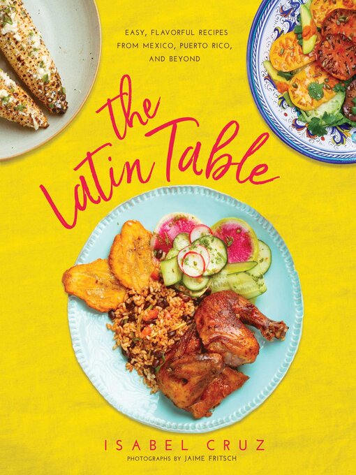 Title details for The Latin Table: Easy, Flavorful Recipes from Mexico, Puerto Rico, and Beyond by Isabel Cruz - Available